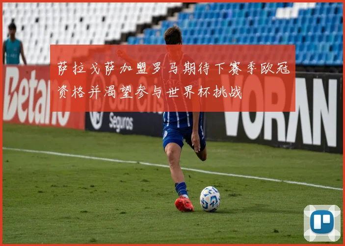 萨拉戈萨加盟罗马期待下赛季欧冠资格并渴望参与世界杯挑战