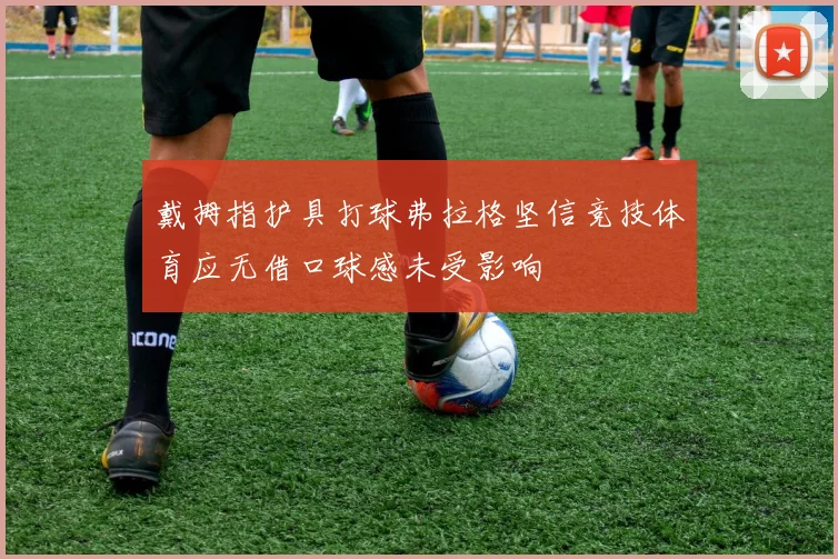 戴拇指护具打球弗拉格坚信竞技体育应无借口球感未受影响