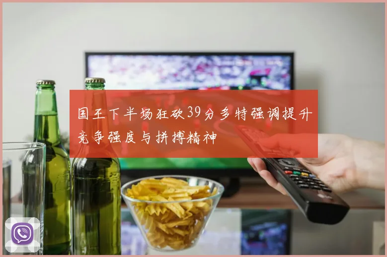 国王下半场狂砍39分多特强调提升竞争强度与拼搏精神