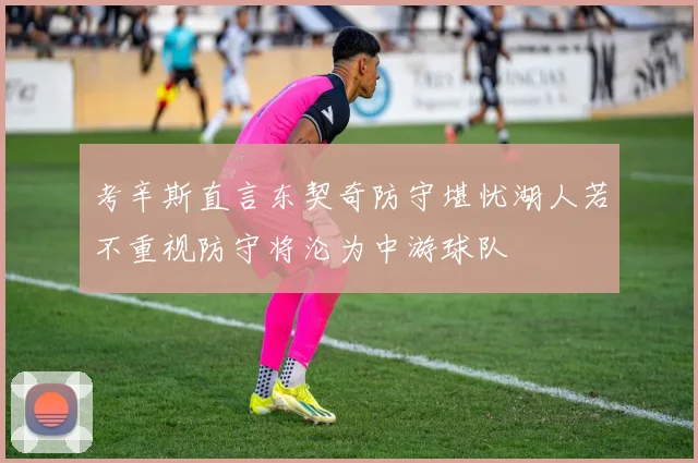考辛斯直言东契奇防守堪忧湖人若不重视防守将沦为中游球队