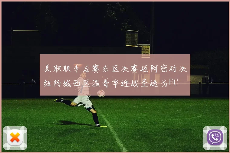 美职联季后赛东区决赛迈阿密对决纽约城西区温哥华迎战圣迭戈FC