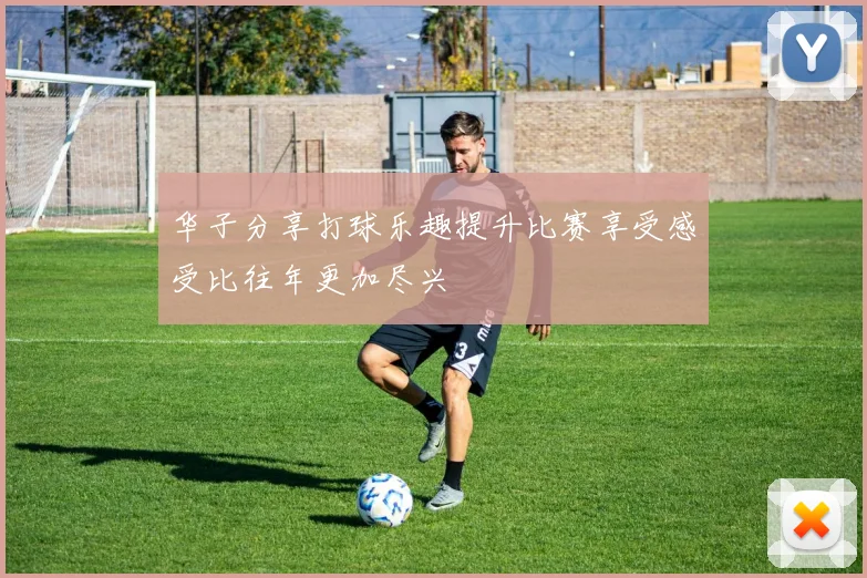 华子分享打球乐趣提升比赛享受感受比往年更加尽兴