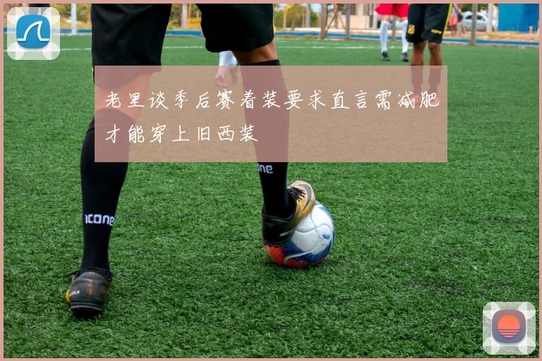 老里谈季后赛着装要求直言需减肥才能穿上旧西装