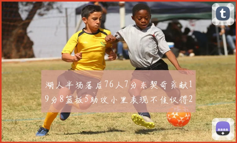 湖人半场落后76人7分东契奇贡献19分8篮板5助攻小里表现不佳仅得2分