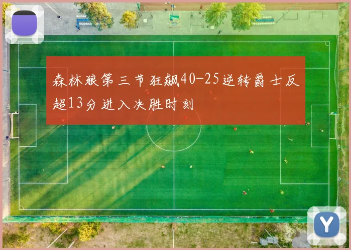 森林狼第三节狂飙40-25逆转爵士反超13分进入决胜时刻