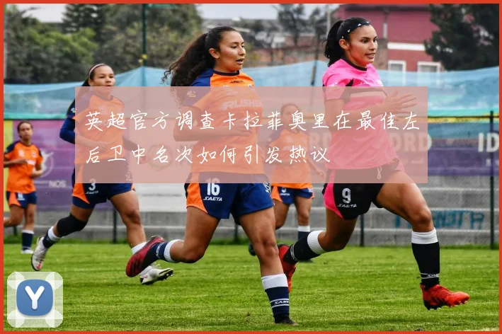 英超官方调查卡拉菲奥里在最佳左后卫中名次如何引发热议