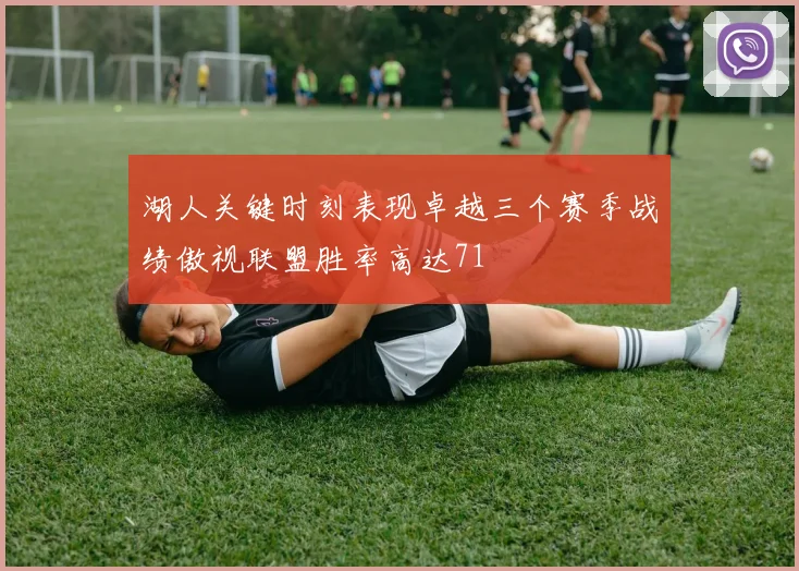 湖人关键时刻表现卓越三个赛季战绩傲视联盟胜率高达71