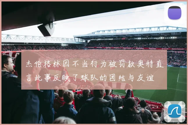 杰伦格林因不当行为被罚款奥特直言此事反映了球队的团结与友谊