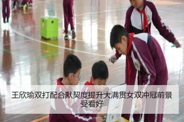 王欣瑜双打配合默契度提升大满贯女双冲冠前景受看好
